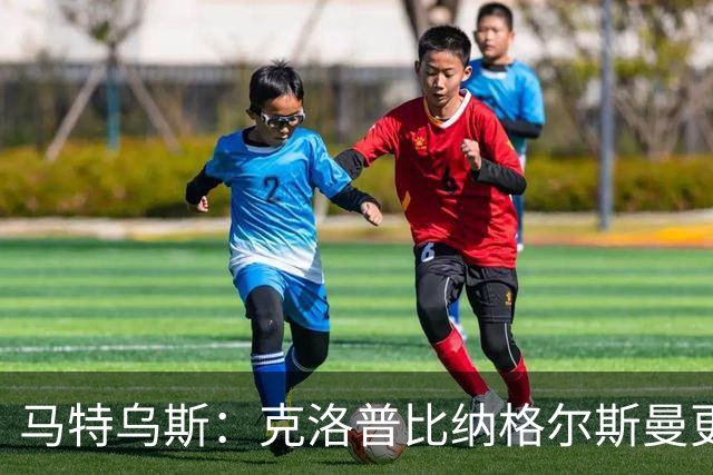 马特乌斯：克洛普比纳格尔斯曼更活跃，他倾尽所有让成功尽快回归